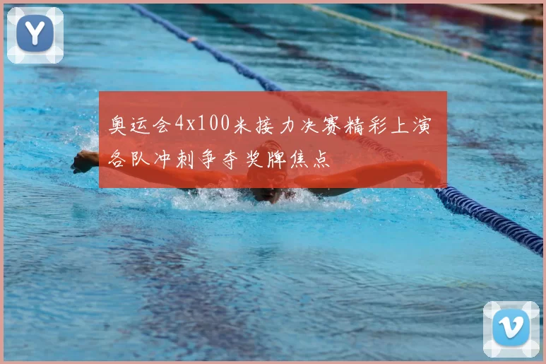 奥运会4x100米接力决赛精彩上演 各队冲刺争夺奖牌焦点