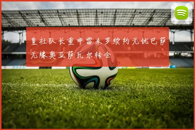 皇社队长重申雷米罗续约无忧巴萨无缘奥亚萨瓦尔转会