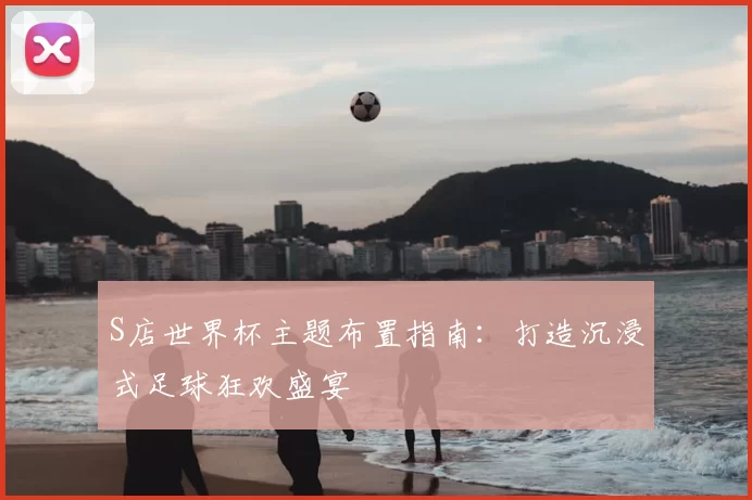 S店世界杯主题布置指南：打造沉浸式足球狂欢盛宴