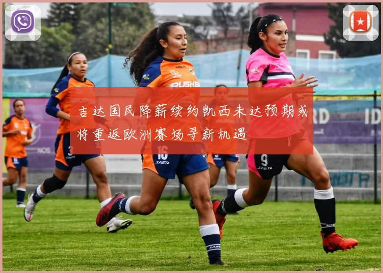 吉达国民降薪续约凯西未达预期或将重返欧洲赛场寻新机遇