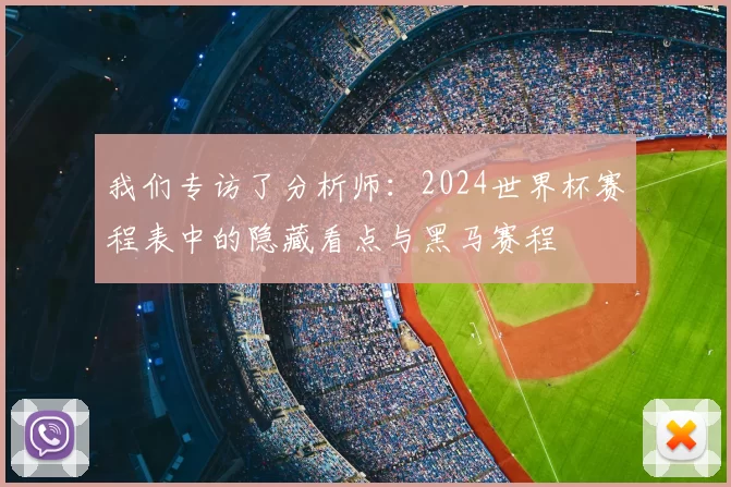 我们专访了分析师:2024世界杯赛程表中的隐藏看点与黑马赛程