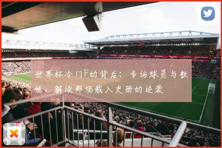 世界杯冷门F的背后：专访球员与教练，解读那场载入史册的逆袭