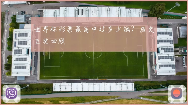 世界杯彩票最高中过多少钱？历史巨奖回顾
