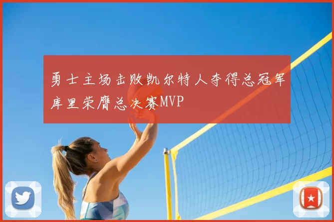 勇士主场击败凯尔特人夺得总冠军库里荣膺总决赛MVP