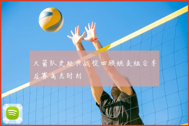 火箭队史经典战役回顾姚麦组合季后赛高光时刻