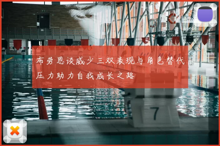 布劳恩谈威少三双表现与角色替代压力助力自我成长之路