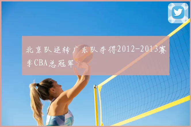 北京队逆转广东队夺得2012-2013赛季CBA总冠军