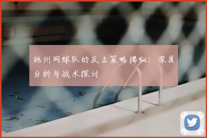 杭州网球队的反击策略揭秘:深度分析与战术探讨