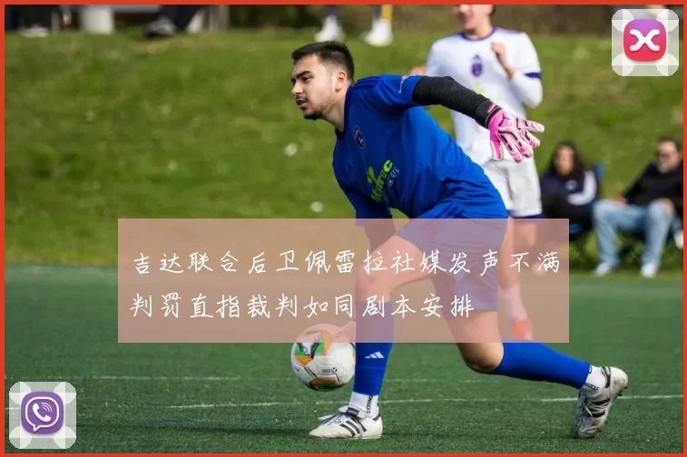 吉达联合后卫佩雷拉社媒发声不满判罚直指裁判如同剧本安排