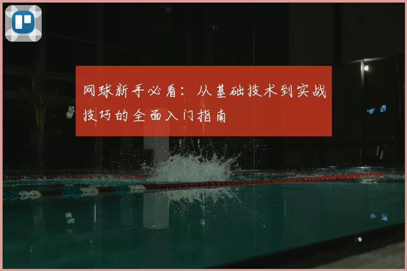 网球新手必看：从基础技术到实战技巧的全面入门指南