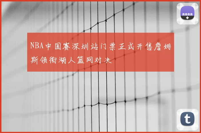NBA中国赛深圳站门票正式开售詹姆斯领衔湖人篮网对决