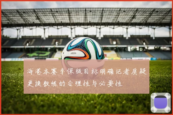 海港本赛季保级目标明确记者质疑更换教练的合理性与必要性