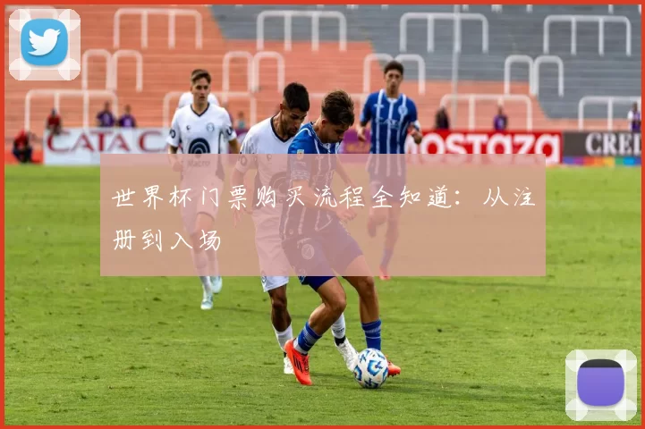 世界杯门票购买流程全知道：从注册到入场