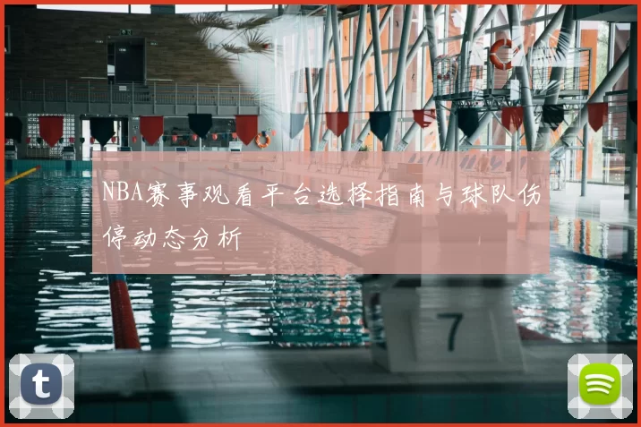 NBA赛事观看平台选择指南与球队伤停动态分析