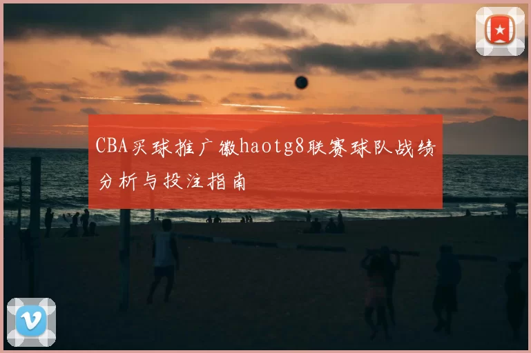 CBA买球推广徽haotg8联赛球队战绩分析与投注指南