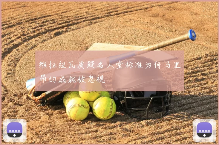 维拉纽瓦质疑名人堂标准为何马里昂的成就被忽视