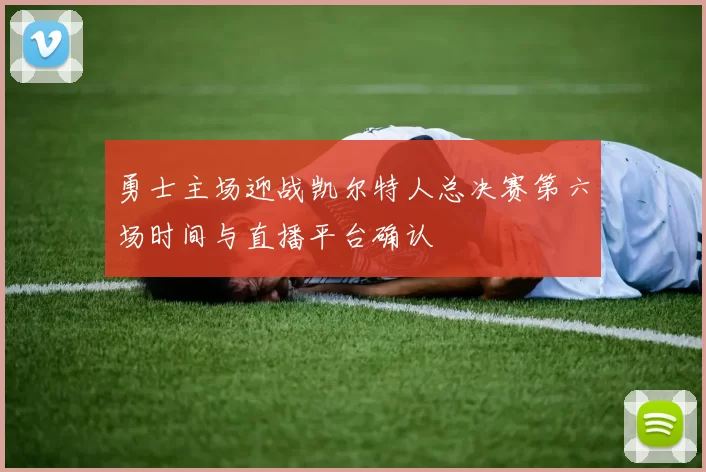 勇士主场迎战凯尔特人总决赛第六场时间与直播平台确认