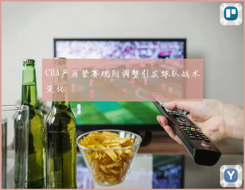 CBA严厉禁赛规则调整引发球队战术变化