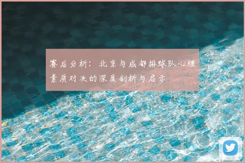赛后分析:北京与成都排球队心理素质对决的深度剖析与启示