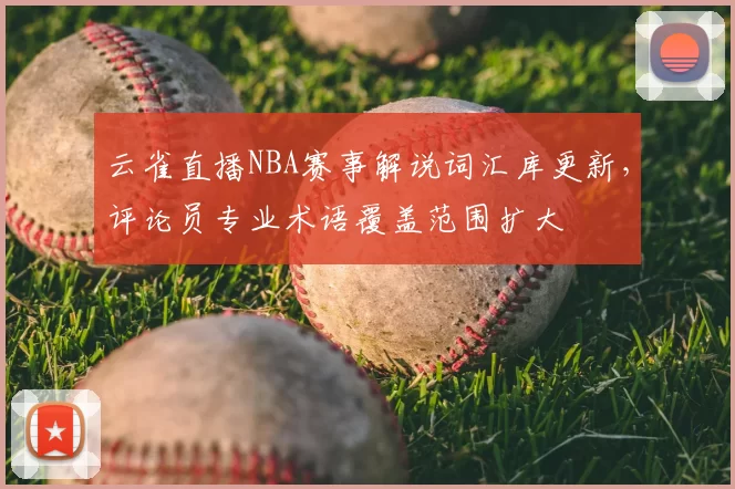 云雀直播NBA赛事解说词汇库更新，评论员专业术语覆盖范围扩大