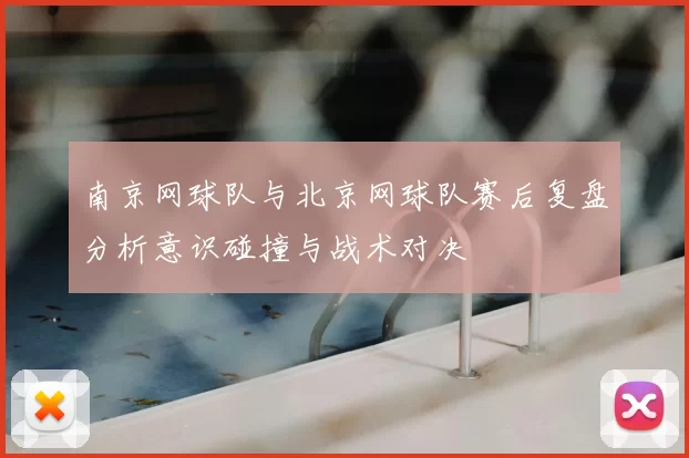 南京网球队与北京网球队赛后复盘分析意识碰撞与战术对决