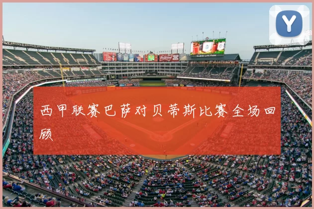 西甲联赛巴萨对贝蒂斯比赛全场回顾