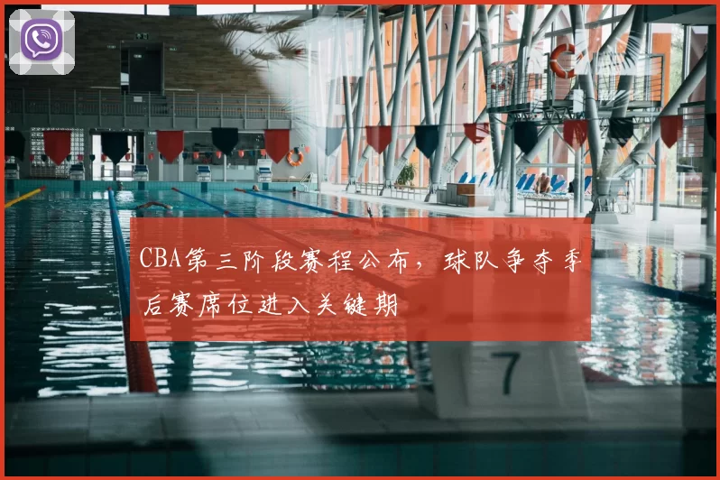 CBA第三阶段赛程公布，球队争夺季后赛席位进入关键期