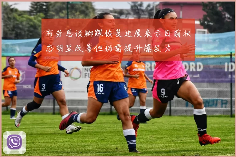 布劳恩谈脚踝恢复进展表示目前状态明显改善但仍需提升爆发力
