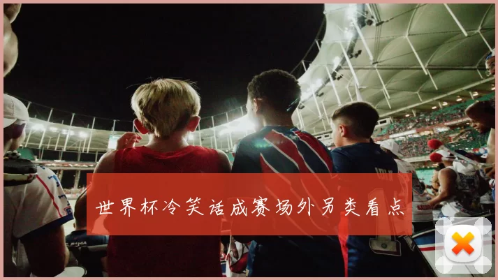 世界杯冷笑话成赛场外另类看点
