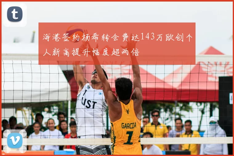 海港签约杨希转会费达143万欧创个人新高提升幅度超两倍