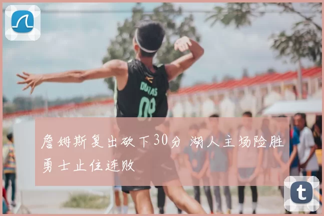 詹姆斯复出砍下30分 湖人主场险胜勇士止住连败