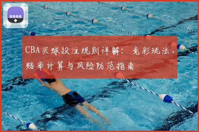 CBA买球投注规则详解：竞彩玩法、赔率计算与风险防范指南