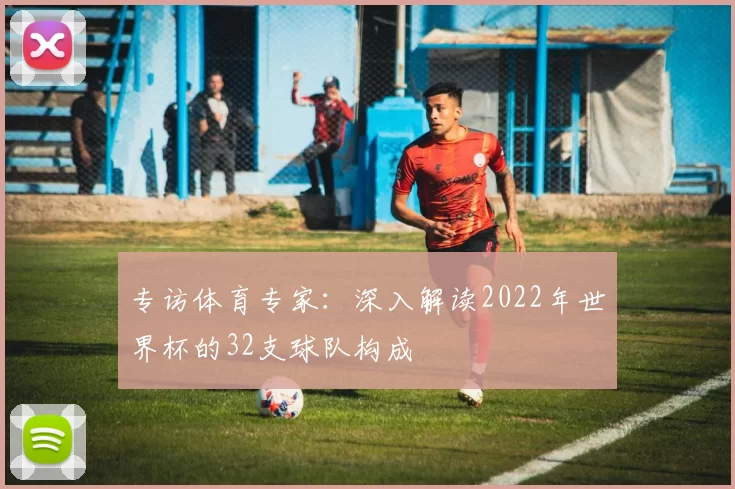 专访体育专家：深入解读2022年世界杯的32支球队构成