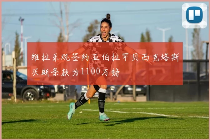 维拉乐观签约亚伯拉罕贝西克塔斯买断条款为1100万镑