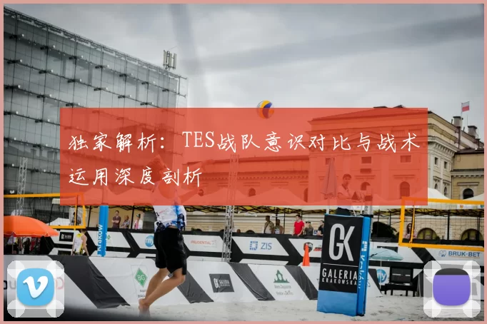 独家解析：TES战队意识对比与战术运用深度剖析