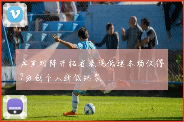 库里对阵开拓者表现低迷本场仅得7分创个人新低纪录