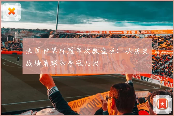 法国世界杯冠军次数盘点：从历史战绩看球队夺冠几次