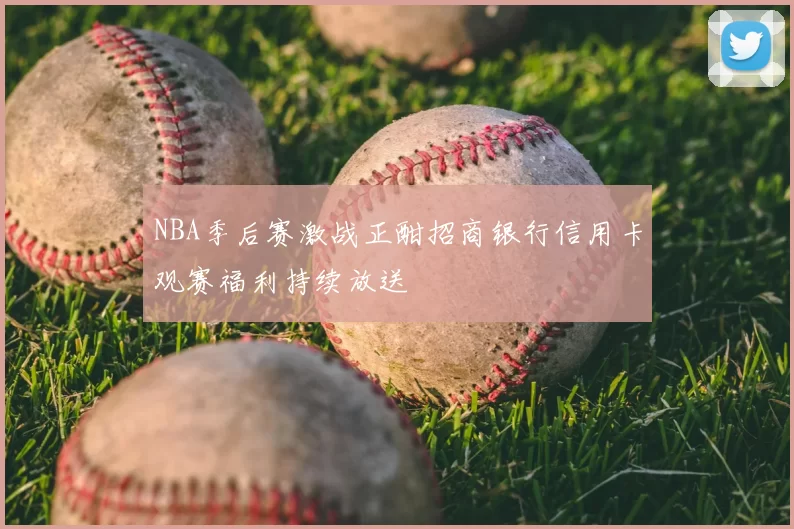 NBA季后赛激战正酣招商银行信用卡观赛福利持续放送