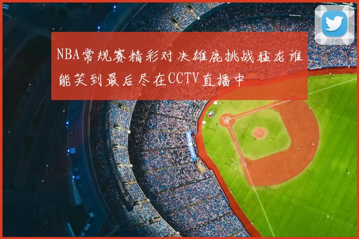 NBA常规赛精彩对决雄鹿挑战猛龙谁能笑到最后尽在CCTV直播中
