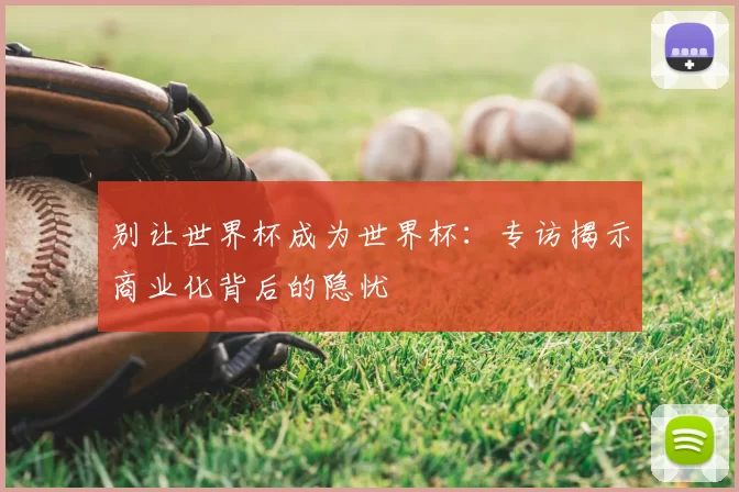别让世界杯成为世界杯：专访揭示商业化背后的隐忧