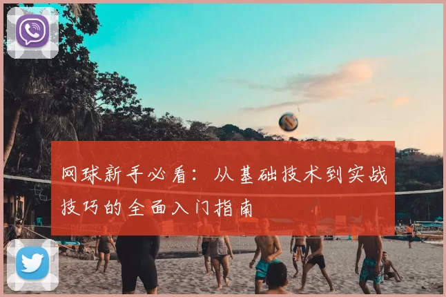 网球新手必看：从基础技术到实战技巧的全面入门指南
