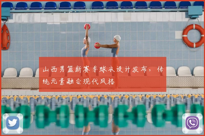 山西男篮新赛季球衣设计发布，传统元素融合现代风格