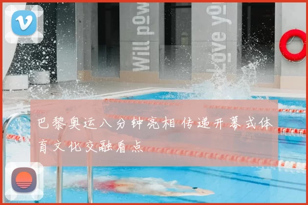 巴黎奥运八分钟亮相 传递开幕式体育文化交融看点
