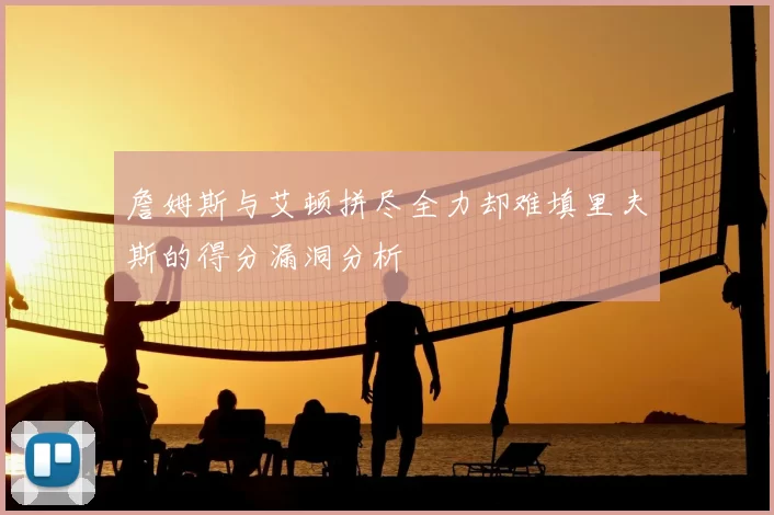 詹姆斯与艾顿拼尽全力却难填里夫斯的得分漏洞分析