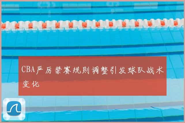 CBA严厉禁赛规则调整引发球队战术变化
