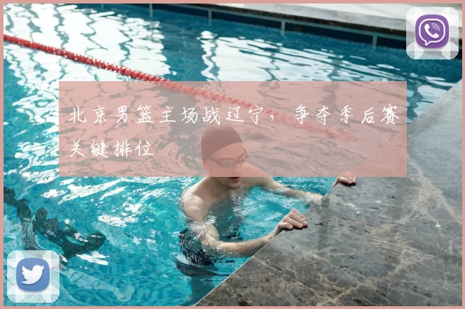 北京男篮主场战辽宁，争夺季后赛关键排位