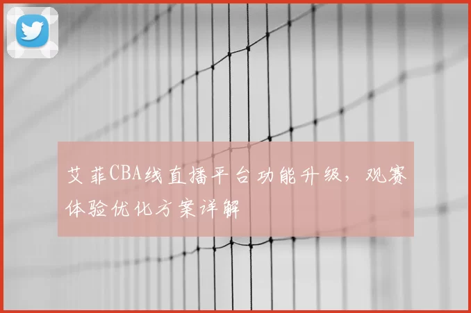 艾菲CBA线直播平台功能升级，观赛体验优化方案详解