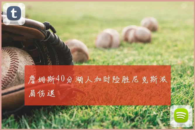 詹姆斯40分湖人加时险胜尼克斯浓眉伤退