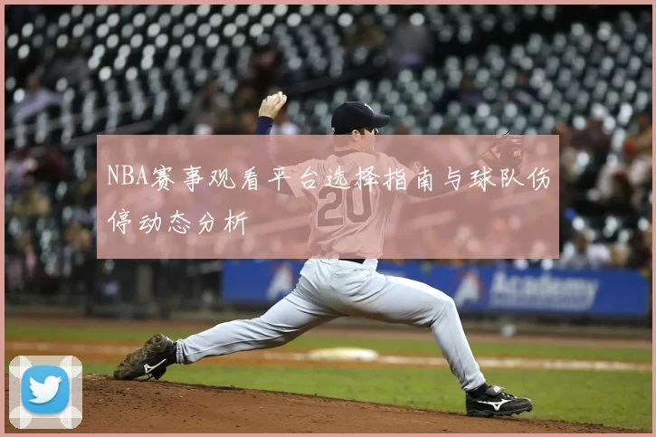NBA赛事观看平台选择指南与球队伤停动态分析