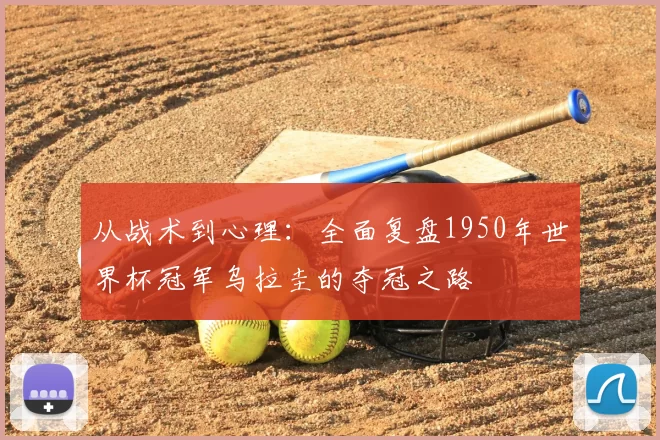 从战术到心理：全面复盘1950年世界杯冠军乌拉圭的夺冠之路